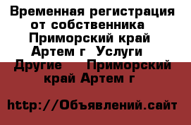 Временная регистрация от собственника - Приморский край, Артем г. Услуги » Другие   . Приморский край,Артем г.